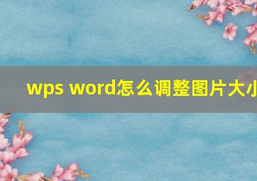 wps word怎么调整图片大小